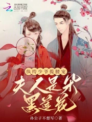 纨绔少爷揽腰宠，夫人是朵黑莲花